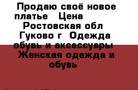 Продаю своё новое платье › Цена ­ 1 500 - Ростовская обл., Гуково г. Одежда, обувь и аксессуары » Женская одежда и обувь   